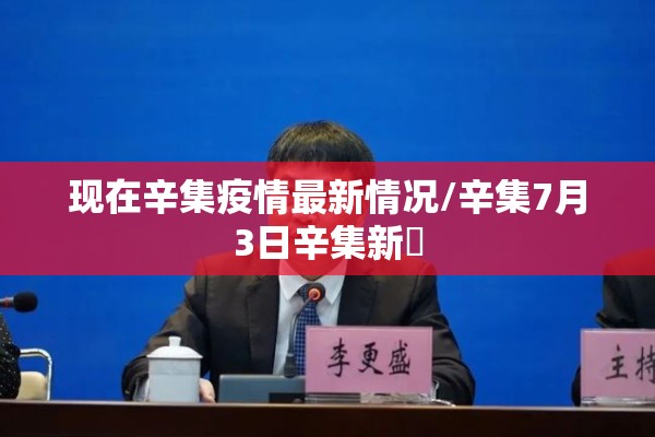 现在辛集疫情最新情况/辛集7月3日辛集新聞 现在辛集疫情最新情况/辛集7月3日辛集新聞