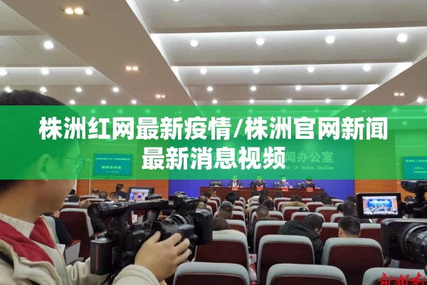 株洲红网最新疫情/株洲官网新闻最新消息视频