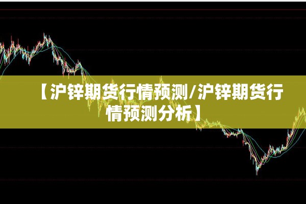 【沪锌期货行情预测/沪锌期货行情预测分析】