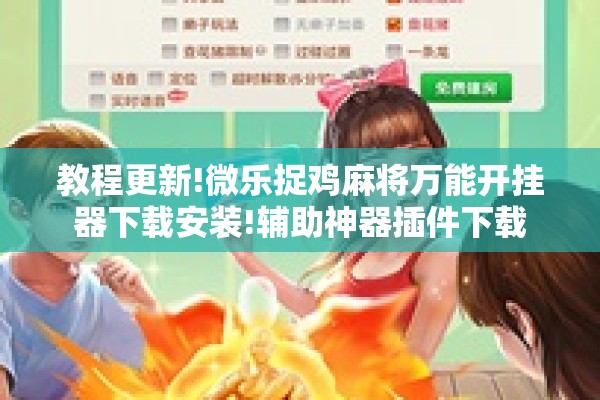 教程更新!微乐捉鸡麻将万能开挂器下载安装!辅助神器插件下载