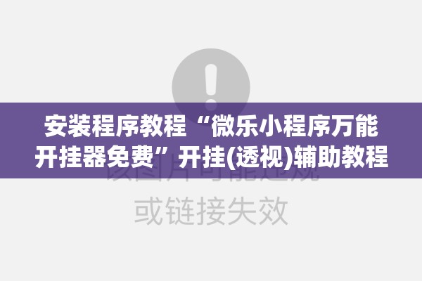 安装程序教程“微乐小程序万能开挂器免费”开挂(透视)辅助教程
