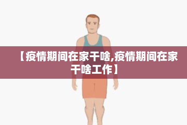 【疫情期间在家干啥,疫情期间在家干啥工作】