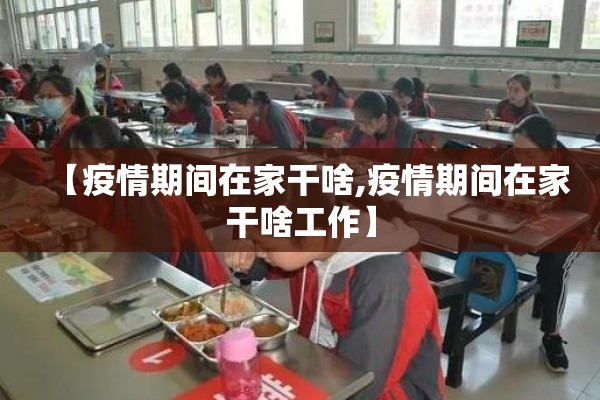【疫情期间在家干啥,疫情期间在家干啥工作】