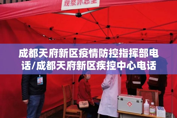 成都天府新区疫情防控指挥部电话/成都天府新区疾控中心电话 成都天府新区疫情防控指挥部电话/成都天府新区疾控中心电话