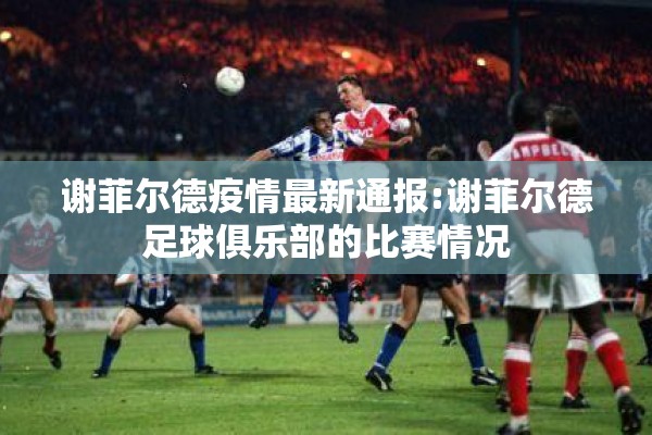 谢菲尔德疫情最新通报:谢菲尔德足球俱乐部的比赛情况