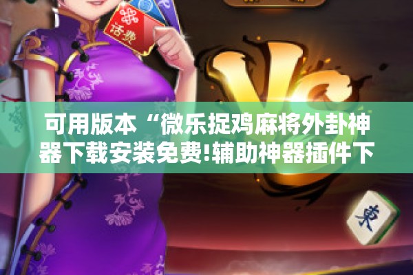 可用版本“微乐捉鸡麻将外卦神器下载安装免费!辅助神器插件下载