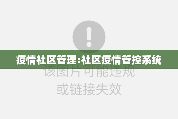 疫情社区管理:社区疫情管控系统 疫情社区管理:社区疫情管控系统