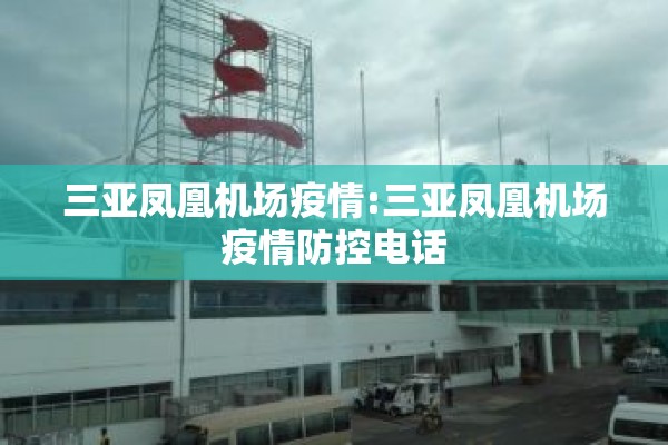 三亚凤凰机场疫情:三亚凤凰机场疫情防控电话