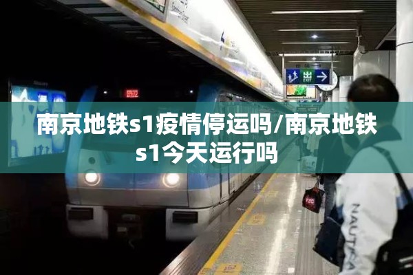 南京地铁s1疫情停运吗/南京地铁s1今天运行吗 南京地铁s1疫情停运吗/南京地铁s1今天运行吗