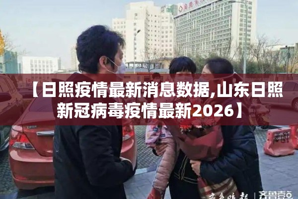 【日照疫情最新消息数据,山东日照新冠病毒疫情最新2026】