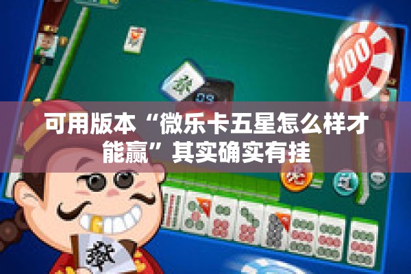 可用版本“微乐卡五星怎么样才能赢”其实确实有挂
