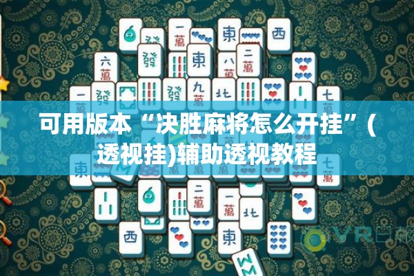 可用版本“决胜麻将怎么开挂	”(透视挂)辅助透视教程