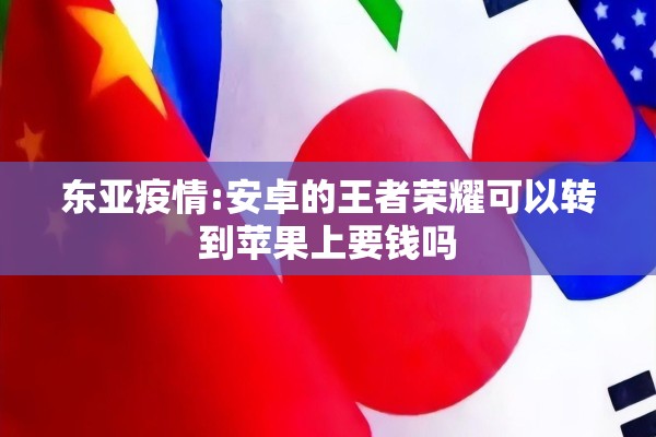 东亚疫情:安卓的王者荣耀可以转到苹果上要钱吗