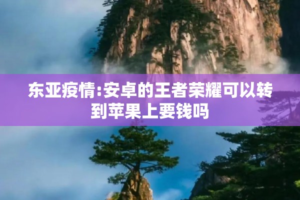 东亚疫情:安卓的王者荣耀可以转到苹果上要钱吗