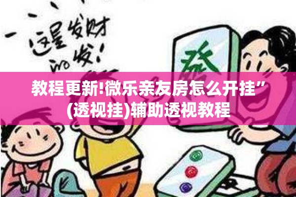 教程更新!微乐亲友房怎么开挂”(透视挂)辅助透视教程