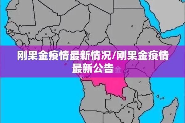 刚果金疫情最新情况/刚果金疫情最新公告 刚果金疫情最新情况/刚果金疫情最新公告