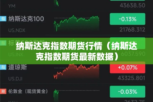 纳斯达克指数期货行情(纳斯达克指数期货最新数据) 纳斯达克指数期货行情(纳斯达克指数期货最新数据)