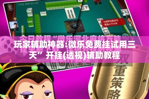玩家辅助神器:微乐免费挂试用三天”开挂(透视)辅助教程