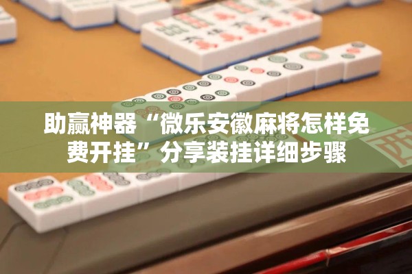 助赢神器“微乐安徽麻将怎样免费开挂”分享装挂详细步骤