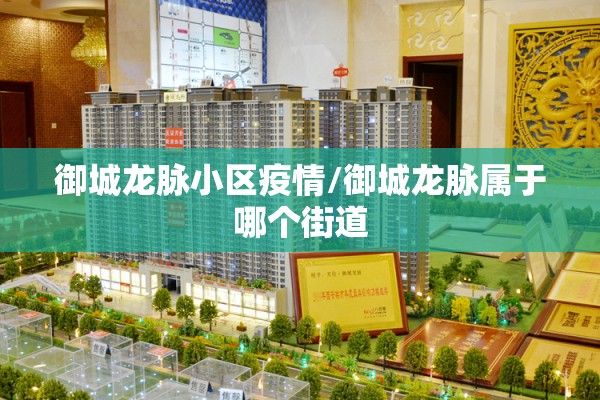 御城龙脉小区疫情/御城龙脉属于哪个街道