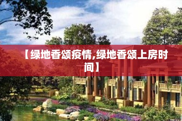 【绿地香颂疫情,绿地香颂上房时间】