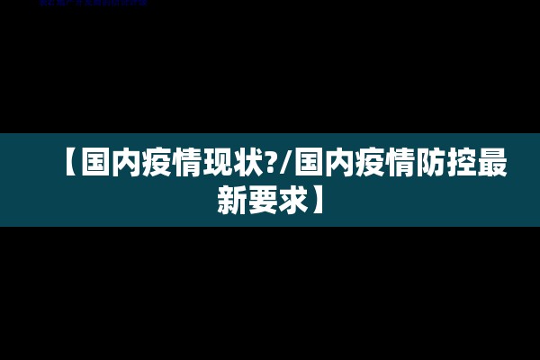 【国内疫情现状?/国内疫情防控最新要求】 【国内疫情现状?/国内疫情防控最新要求】