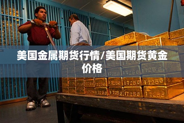 美国金属期货行情/美国期货黄金价格 美国金属期货行情/美国期货黄金价格