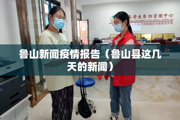 鲁山新闻疫情报告(鲁山县这几天的新闻) 鲁山新闻疫情报告(鲁山县这几天的新闻)
