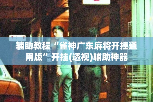 辅助教程“雀神广东麻将开挂通用版”开挂(透视)辅助神器