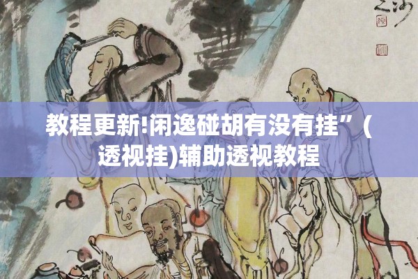 教程更新!闲逸碰胡有没有挂”(透视挂)辅助透视教程