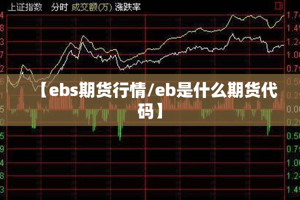 【ebs期货行情/eb是什么期货代码】 【ebs期货行情/eb是什么期货代码】
