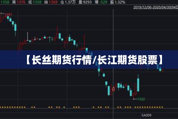 【长丝期货行情/长江期货股票】 【长丝期货行情/长江期货股票】