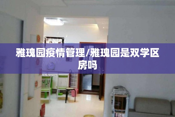 雅瑰园疫情管理/雅瑰园是双学区房吗 雅瑰园疫情管理/雅瑰园是双学区房吗