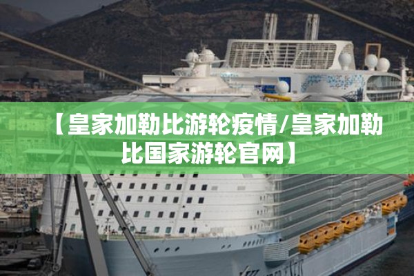 【皇家加勒比游轮疫情/皇家加勒比国家游轮官网】 【皇家加勒比游轮疫情/皇家加勒比国家游轮官网】