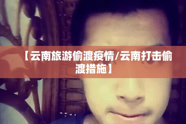 【云南旅游偷渡疫情/云南打击偷渡措施】