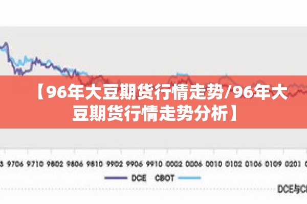 【96年大豆期货行情走势/96年大豆期货行情走势分析】 【96年大豆期货行情走势/96年大豆期货行情走势分析】