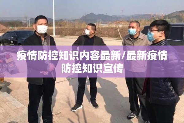 疫情防控知识内容最新/最新疫情防控知识宣传