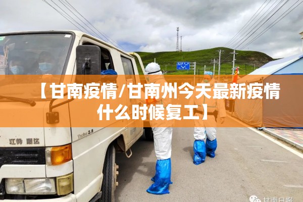 【甘南疫情/甘南州今天最新疫情什么时候复工】 【甘南疫情/甘南州今天最新疫情什么时候复工】