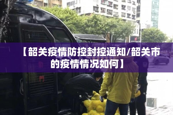 【韶关疫情防控封控通知/韶关市的疫情情况如何】