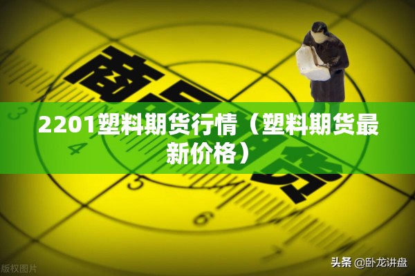 2201塑料期货行情（塑料期货最新价格）