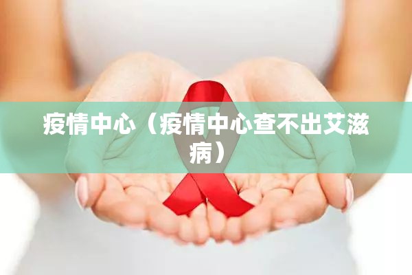疫情中心（疫情中心查不出艾滋病）