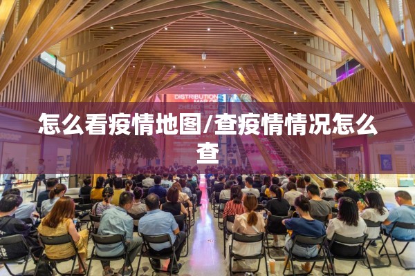怎么看疫情地图/查疫情情况怎么查