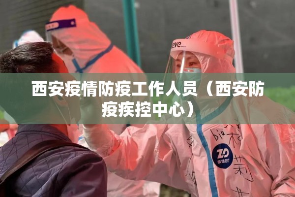西安疫情防疫工作人员（西安防疫疾控中心）