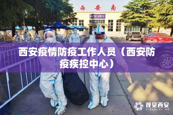 西安疫情防疫工作人员（西安防疫疾控中心）