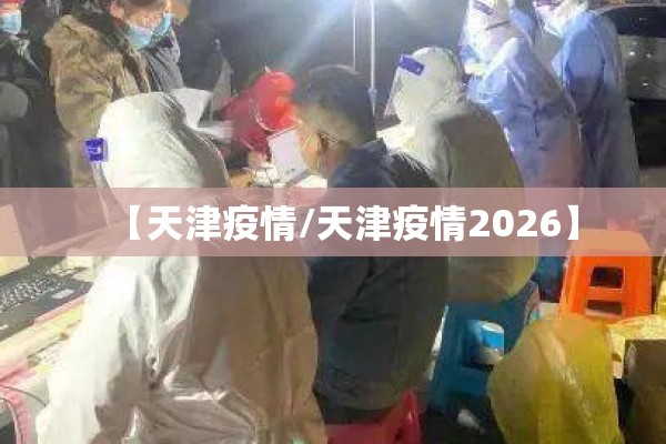 【天津疫情/天津疫情2026】