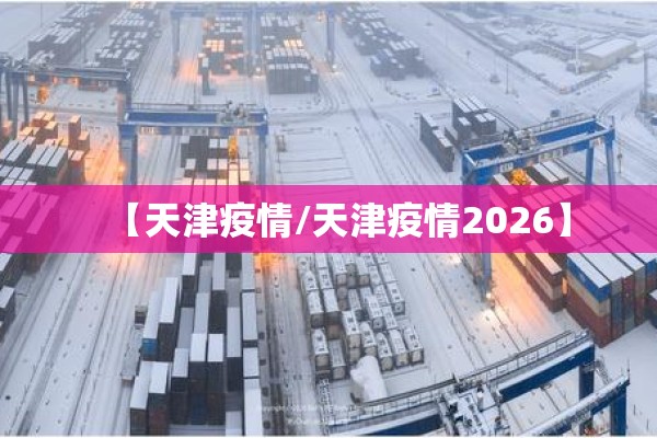 【天津疫情/天津疫情2026】