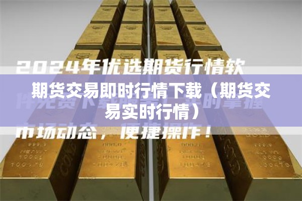 期货交易即时行情下载(期货交易实时行情) 期货交易即时行情下载(期货交易实时行情)