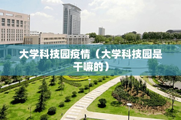 大学科技园疫情(大学科技园是干嘛的) 大学科技园疫情(大学科技园是干嘛的)