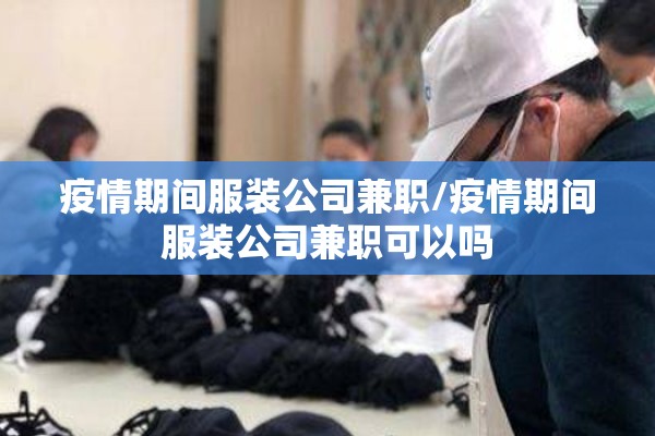 疫情期间服装公司兼职/疫情期间服装公司兼职可以吗
