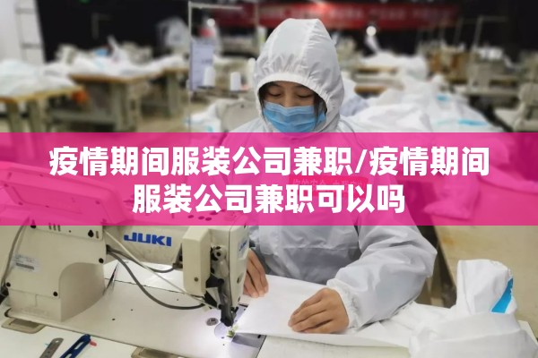 疫情期间服装公司兼职/疫情期间服装公司兼职可以吗
